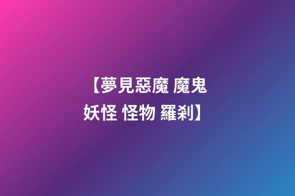 【夢見惡魔 魔鬼 妖怪 怪物 羅剎】